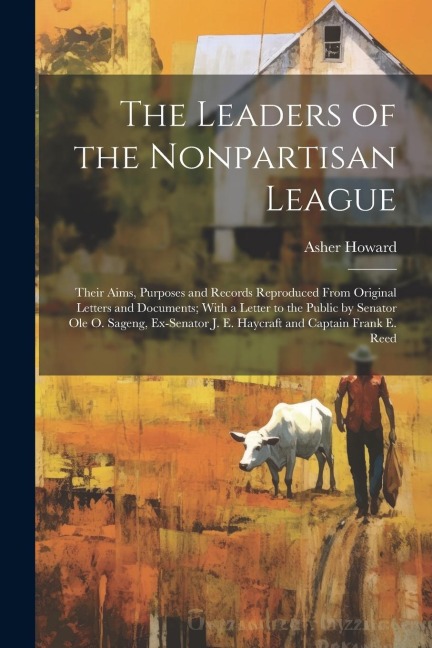 The Leaders of the Nonpartisan League: Their Aims, Purposes and Records Reproduced From Original Letters and Documents; With a Letter to the Public by