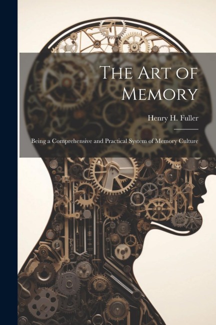 The Art of Memory: Being a Comprehensive and Practical System of Memory Culture