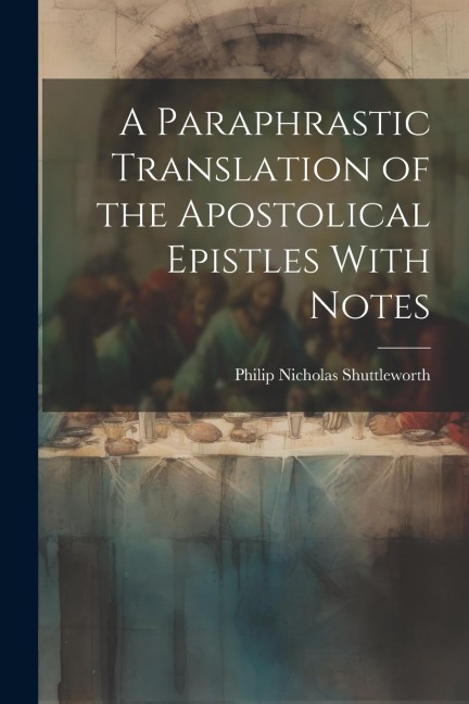A Paraphrastic Translation of the Apostolical Epistles With Notes