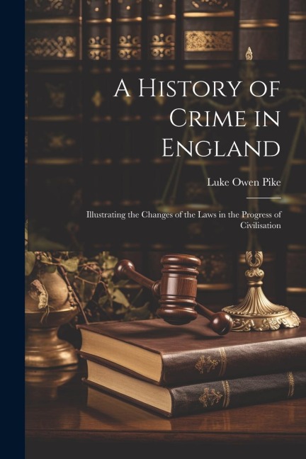 A History of Crime in England: Illustrating the Changes of the Laws in the Progress of Civilisation