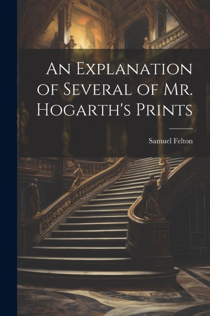 An Explanation of Several of Mr. Hogarths Prints