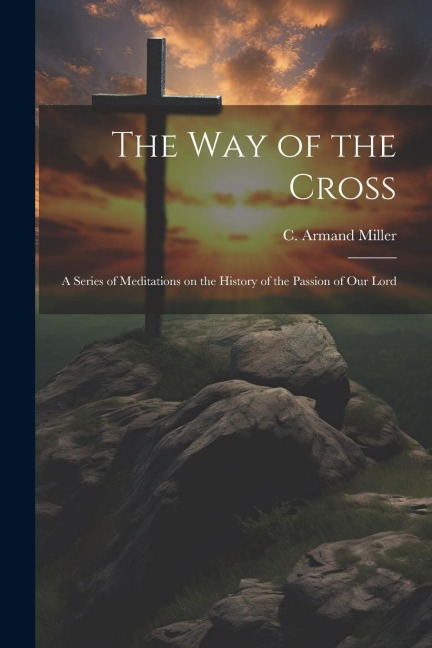 The way of the Cross; a Series of Meditations on the History of the Passion of our Lord