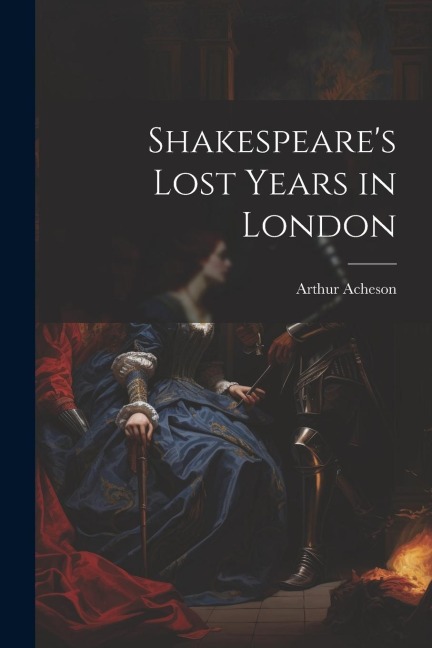 Shakespeare's Lost Years in London