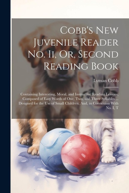 Cobbs New Juvenile Reader No. Ii, Or, Second Reading Book: Containing Interesting, Moral, and Instructive Reading Lessons, Composed of Easy Words of