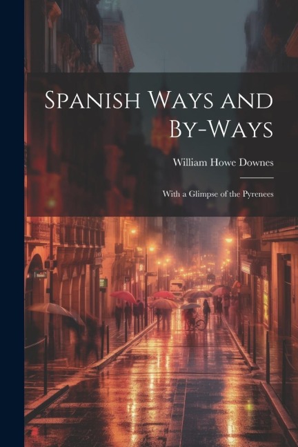 Spanish Ways and By-Ways: With a Glimpse of the Pyrenees