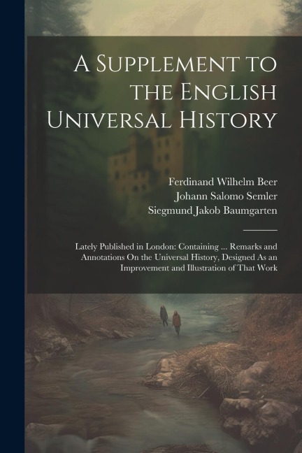 A Supplement to the English Universal History: Lately Published in London: Containing ... Remarks and Annotations On the Universal History, Designed As an Improvement and Illustration of That Work