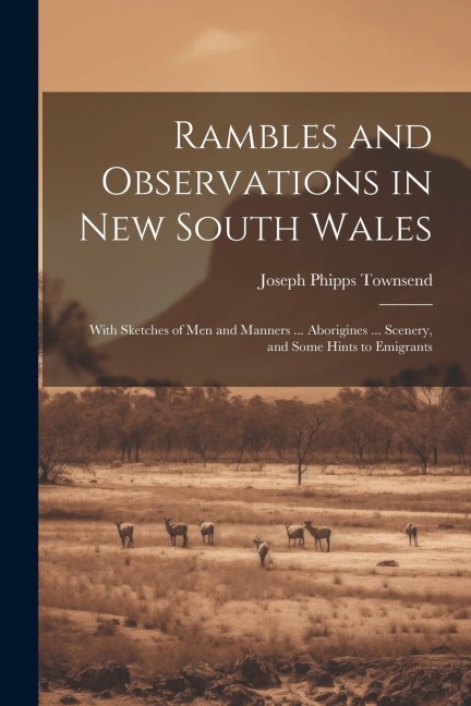 Rambles and Observations in New South Wales: With Sketches of Men and Manners ... Aborigines ... Scenery, and Some Hints to Emigrants