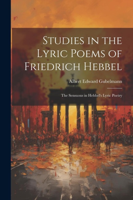 Studies in the Lyric Poems of Friedrich Hebbel: The Sensuous in Hebbels Lyric Poetry