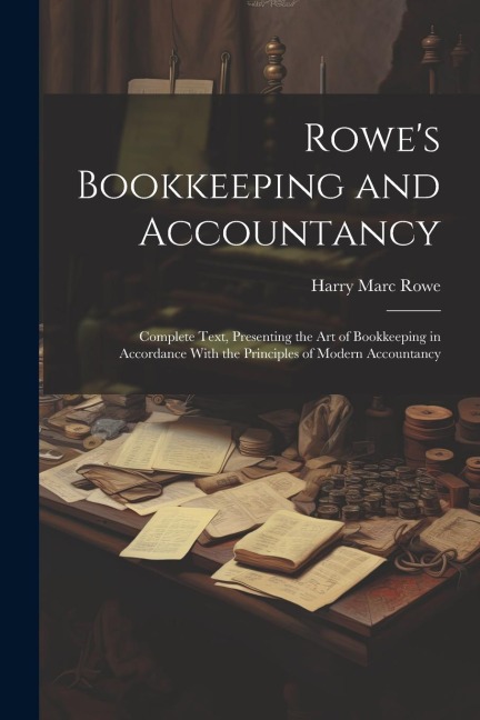 Rowe's Bookkeeping and Accountancy: Complete Text, Presenting the Art of Bookkeeping in Accordance With the Principles of Modern Accountancy