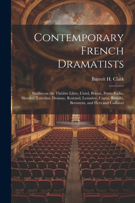 Contemporary French Dramatists; Studies on the Théâtre Libre, Curel, Brieux, Porto-Riche, Hervieu, Lavedan, Donnay, Rostand, Lemaître, Capus, Bataille
