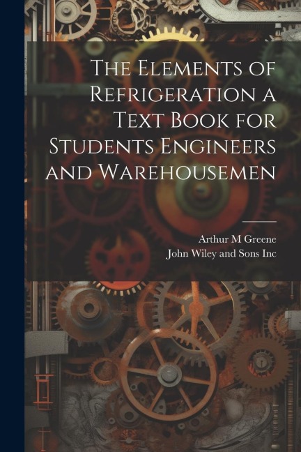 The Elements of Refrigeration a Text Book for Students Engineers and Warehousemen