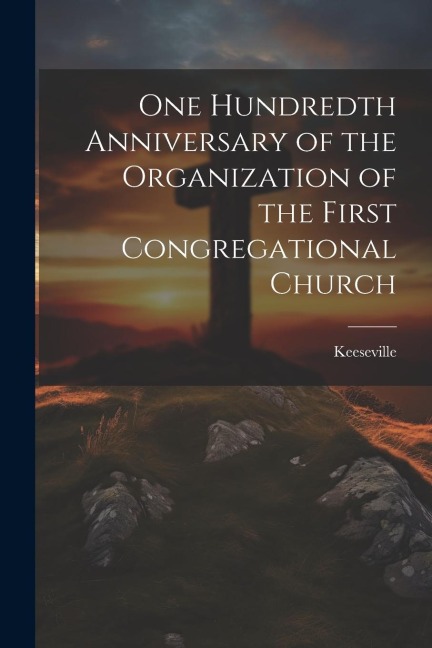 One Hundredth Anniversary of the Organization of the First Congregational Church