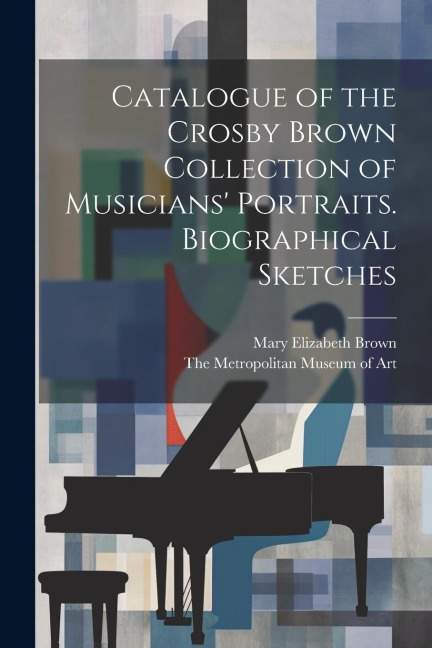 Catalogue of the Crosby Brown Collection of Musicians Portraits. Biographical Sketches