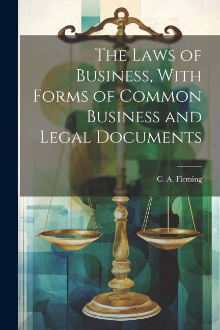 The Laws of Business, With Forms of Common Business and Legal Documents