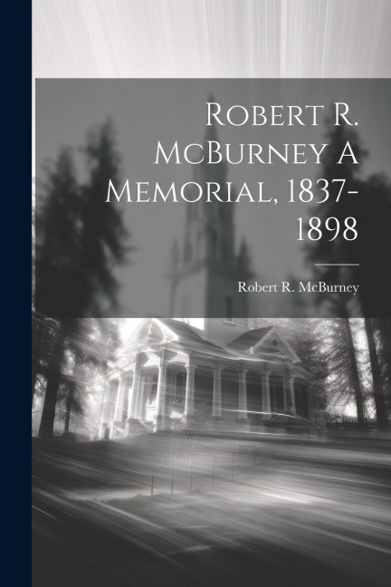 Robert R. McBurney A Memorial, 1837-1898