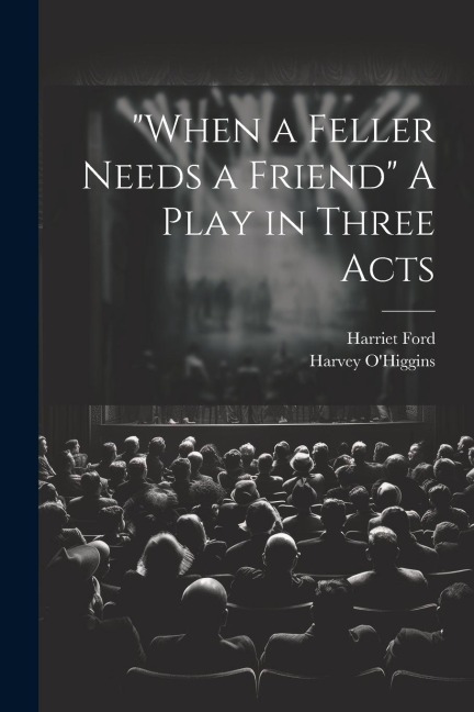 When a Feller Needs a Friend A Play in Three Acts