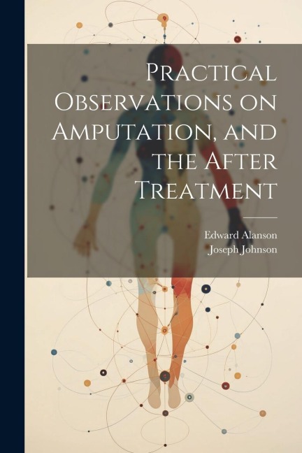 Practical Observations on Amputation, and the After Treatment