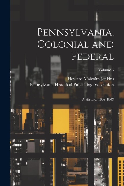 Pennsylvania, Colonial and Federal: A History, 1608-1903; Volume 3