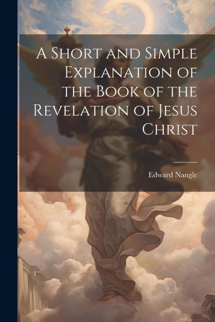 A Short and Simple Explanation of the Book of the Revelation of Jesus Christ