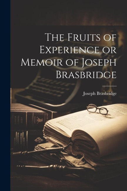 The Fruits of Experience or Memoir of Joseph Brasbridge