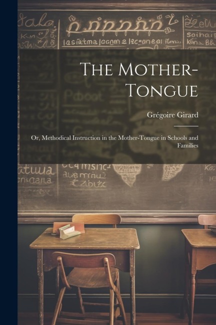 The Mother-Tongue: Or, Methodical Instruction in the Mother-Tongue in Schools and Families