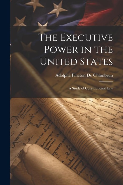 The Executive Power in the United States: A Study of Constitutional Law