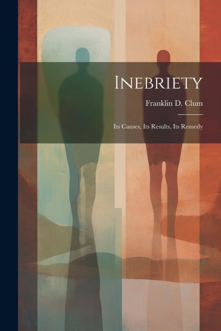 Inebriety: Its Causes, Its Results, Its Remedy