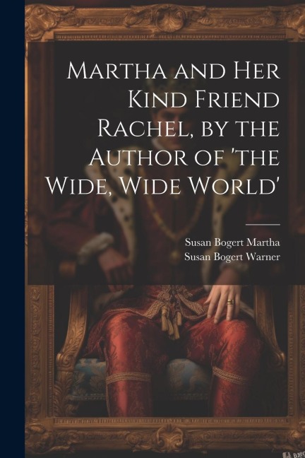 Martha and Her Kind Friend Rachel, by the Author of the Wide, Wide World