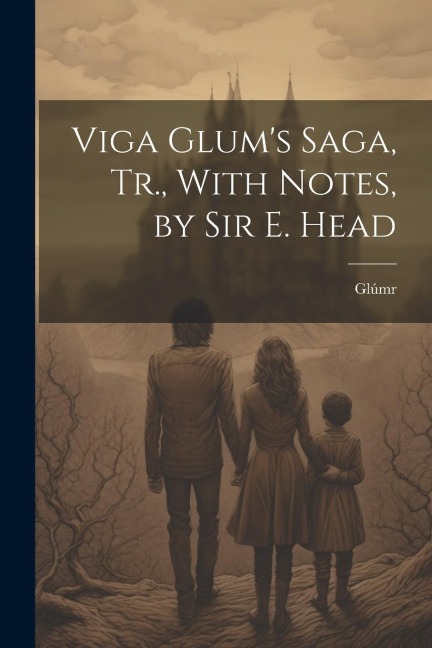 Viga Glums Saga, Tr., With Notes, by Sir E. Head