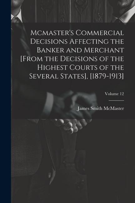 Mcmaster's Commercial Decisions Affecting the Banker and Merchant [From the Decisions of the Highest Courts of the Several States], [1879-1913]; Volum