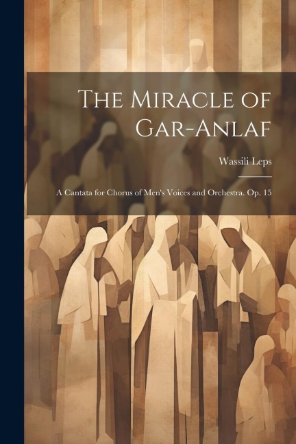 The Miracle of Gar-Anlaf: A Cantata for Chorus of Men's Voices and Orchestra. Op. 15