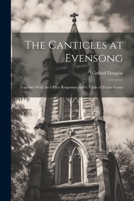 The Canticles at Evensong: Together With the Office Responses and a Table of Psalm-Tones