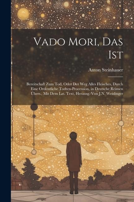 Vado Mori, Das Ist: Bereitschaft Zum Tod, Oder Der Weg Alles Fleisches, Durch Eine Ordentliche Todten-Procession, in Deutsche Reimen Übers., Mit Dem Lat. Text, Herausg. Von J.N. Weislinger