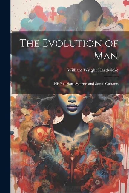 The Evolution of Man: His Religious Systems and Social Customs