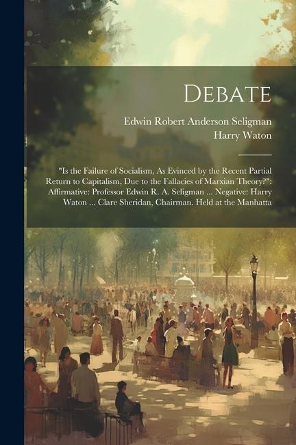 Debate: "is the Failure of Socialism, As Evinced by the Recent Partial Return to Capitalism, Due to the Fallacies of Marxian Theory?" Affirmative: Professor Edwin R. A. Seligman ... Negative: Harry Waton ... Clare Sheridan, Chairman. Held at the Manhatta