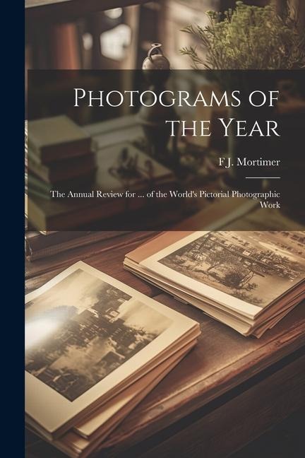 Photograms of the Year: The Annual Review for ... of the Worlds Pictorial Photographic Work