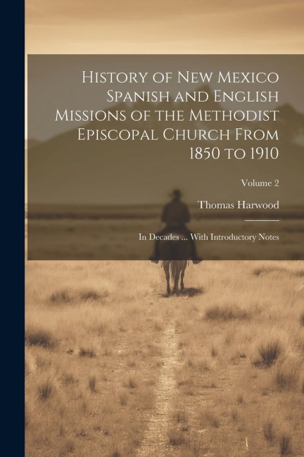 History of New Mexico Spanish and English Missions of the Methodist Episcopal Church From 1850 to 1910: In Decades ... With Introductory Notes; Volume