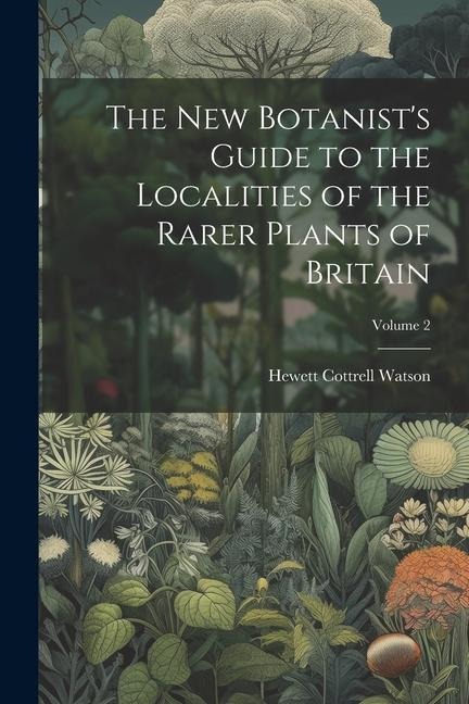 The New Botanists Guide to the Localities of the Rarer Plants of Britain; Volume 2