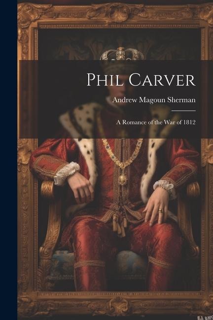 Phil Carver: A Romance of the War of 1812