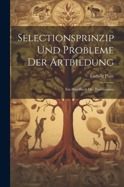 Selectionsprinzip Und Probleme Der Artbildung: Ein Handbuch Des Darwinismus