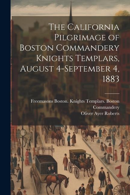 The California Pilgrimage of Boston Commandery Knights Templars, August 4-September 4, 1883