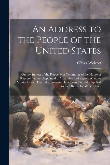 An Address to the People of the United States: On the Subject of the Report of a Committee of the House of Representatives, Appointed to examine and Report Whether Monies Drawn From the Treasury Have Been Faithfully Applied to the Objects for Which They