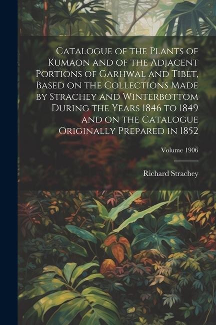 Catalogue of the Plants of Kumaon and of the Adjacent Portions of Garhwal and Tibet, Based on the Collections Made by Strachey and Winterbottom During