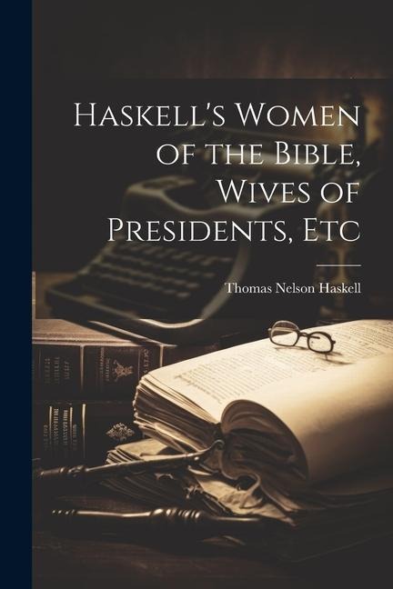 Haskells Women of the Bible, Wives of Presidents, Etc