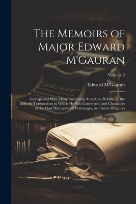The Memoirs of Major Edward MGauran: Interspersed With Many Interesting Anecdotes Relative to the Military Transactions in Which he was Concerned; an