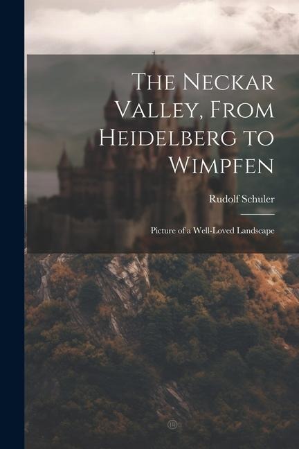 The Neckar Valley, From Heidelberg to Wimpfen: Picture of a Well-loved Landscape