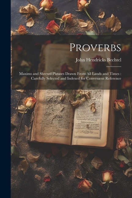 Proverbs: Maxims and Shrewd Phrases Drawn From all Lands and Times: Carefully Selected and Indexed for Convenient Reference