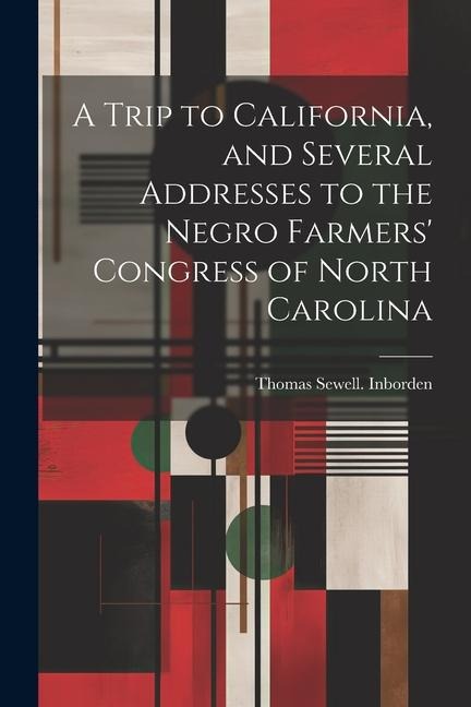 A Trip to California, and Several Addresses to the Negro Farmers Congress of North Carolina