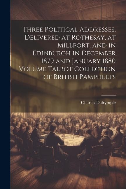 Three Political Addresses, Delivered at Rothesay, at Millport, and in Edinburgh in December 1879 and January 1880 Volume Talbot Collection of British