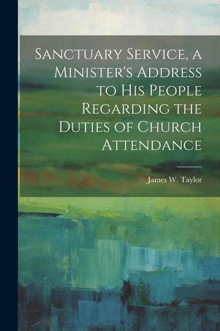 Sanctuary Service, a Ministers Address to His People Regarding the Duties of Church Attendance